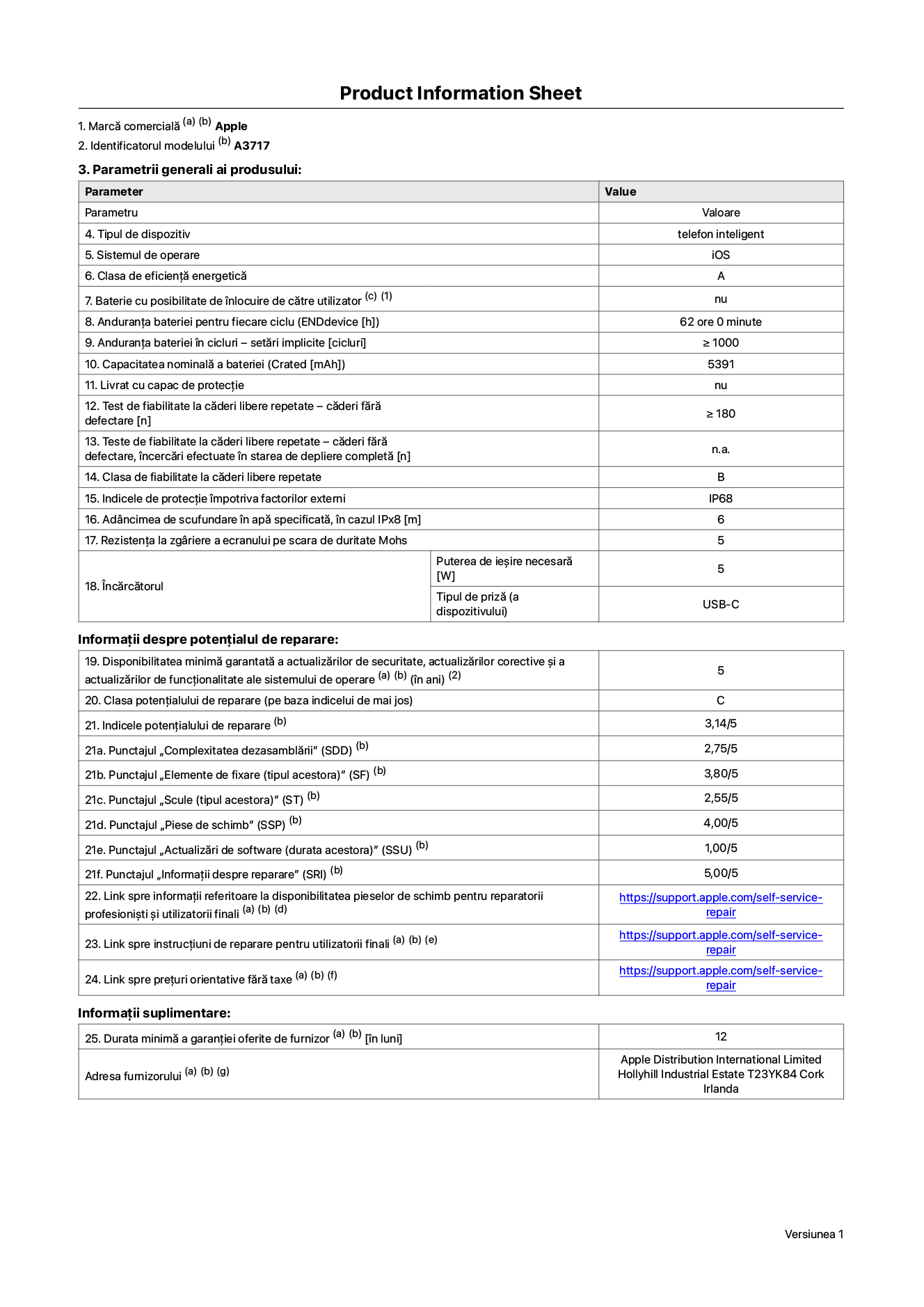 Fișa cu informații despre produs pentru iPhone 18 Pro Max, modelul A3717. Furnizată de Apple Distribution International Limited, Hollyhill Industrial Estate. Cork, Irlanda, T23 YK84. Tipul de dispozitiv: telefon inteligent. Sistemul de operare: iOS. Clasa de eficiență energetică: A. Baterie cu posibilitate de înlocuire de către utilizator: nu. Anduranța bateriei pentru fiecare ciclu: 62 de ore. Anduranța bateriei în cicluri – setări implicite: mai mare sau egală cu 1.000. Capacitate nominală a bateriei: 5,391 miliamperi-oră. Livrat cu capac de protecție: nu. Test de fiabilitate la căderi libere repetate – căderi fără defectare: mai mare sau egal cu 180. Test de fiabilitate la căderi libere repetate – căderi fără defectare, încercări efectuate în starea de depliere completă: nu se aplică. Clasa de fiabilitate la căderi libere repetate: B. Indicele de protecție împotriva factorilor externi: IP68. Adâncimea de scufundare în apă specificată, în cazul IPx8: 6 metri. Rezistența la zgâriere a ecranului pe scara de duritate Mohs: 5. Puterea de ieșire necesară pentru încărcător: 5 wați. Tipul de priză pentru încărcător (a dispozitivului): USB-C. Disponibilitatea minimă garantată a actualizărilor de securitate, a actualizărilor corective și a actualizărilor de funcționalitate ale sistemului de operare: 5 ani. Clasa potențialului de reparare: C. Indicele potențialului de reparare: 3,14/5. Punctajul „Complexitatea dezasamblării”: 2,75/5. Punctajul „Elemente de fixare”: 3,80/5. Punctajul „Scule”: 2,55/5. Punctajul „Piese de schimb”: 4,00/5. Punctajul „Actualizări de software”: 1,00/5. Punctajul „Informații despre reparare”: 5,00/5. Link spre informații referitoare la disponibilitatea pieselor de schimb pentru reparatorii profesioniști și utilizatorii finali: https://support.apple.com/self-service-repair. Link spre instrucțiuni de reparare pentru utilizatorii finali: https://support.apple.com/self-service-repair. Link spre prețuri orientative fără taxe: https://support.apple.com/self-service-repair. Garanție generală oferită: 12 luni.